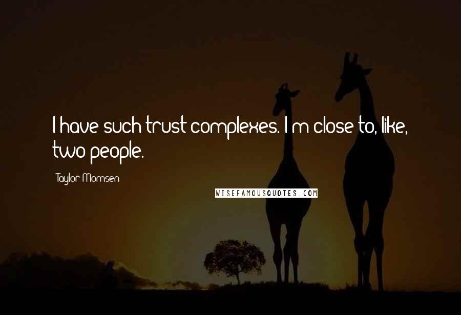 Taylor Momsen Quotes: I have such trust complexes. I'm close to, like, two people.