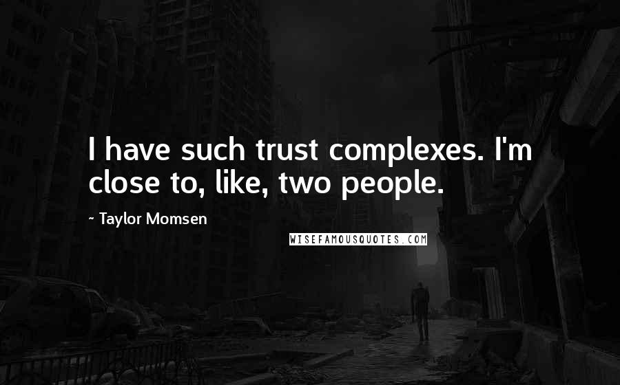 Taylor Momsen Quotes: I have such trust complexes. I'm close to, like, two people.