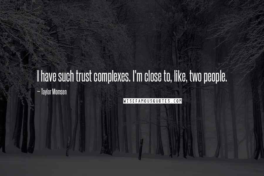 Taylor Momsen Quotes: I have such trust complexes. I'm close to, like, two people.