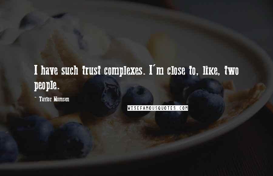 Taylor Momsen Quotes: I have such trust complexes. I'm close to, like, two people.