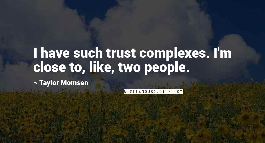 Taylor Momsen Quotes: I have such trust complexes. I'm close to, like, two people.