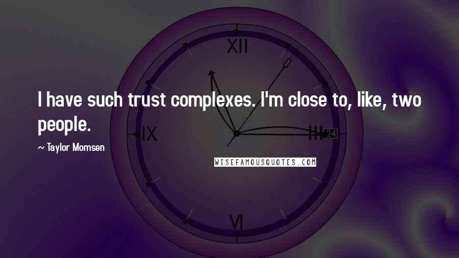 Taylor Momsen Quotes: I have such trust complexes. I'm close to, like, two people.