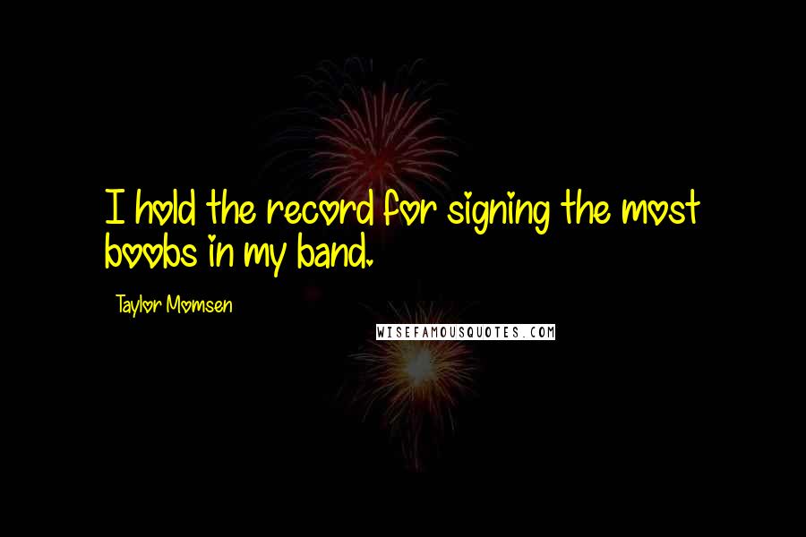Taylor Momsen Quotes: I hold the record for signing the most boobs in my band.