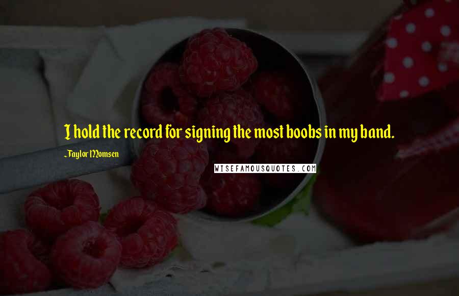 Taylor Momsen Quotes: I hold the record for signing the most boobs in my band.