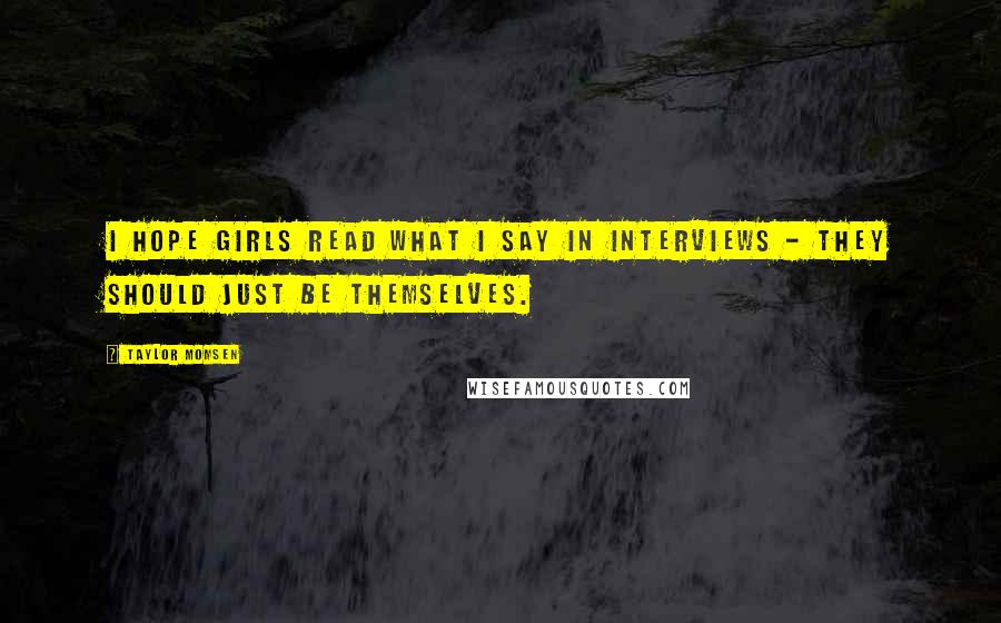 Taylor Momsen Quotes: I hope girls read what I say in interviews - they should just be themselves.