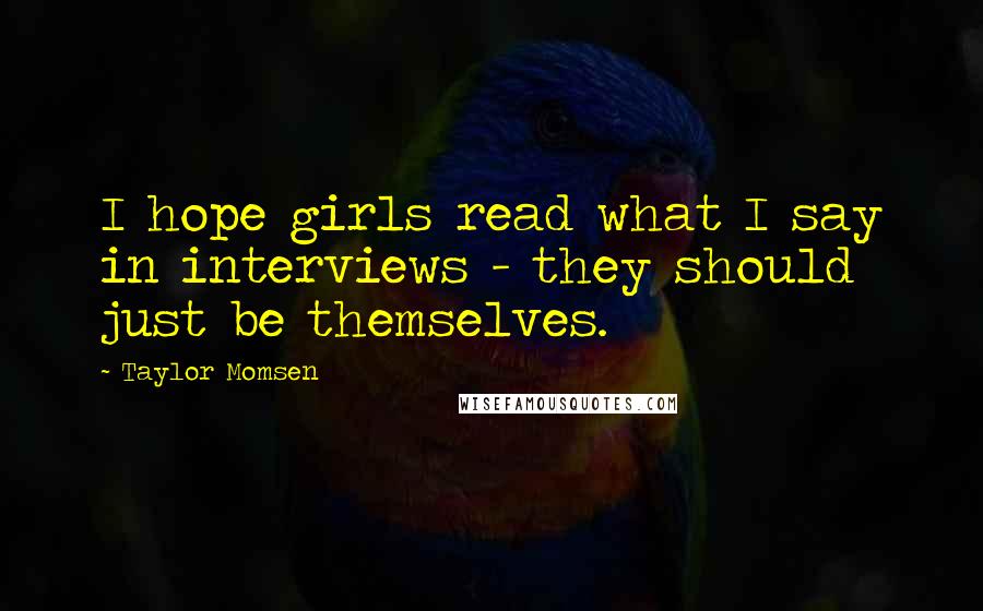 Taylor Momsen Quotes: I hope girls read what I say in interviews - they should just be themselves.