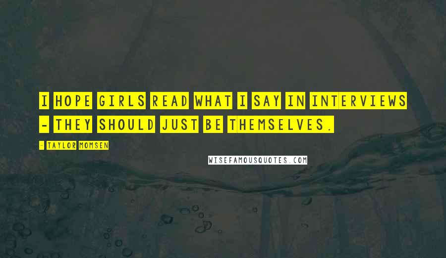 Taylor Momsen Quotes: I hope girls read what I say in interviews - they should just be themselves.