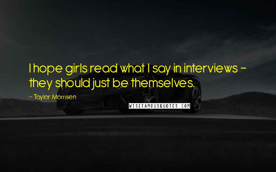 Taylor Momsen Quotes: I hope girls read what I say in interviews - they should just be themselves.
