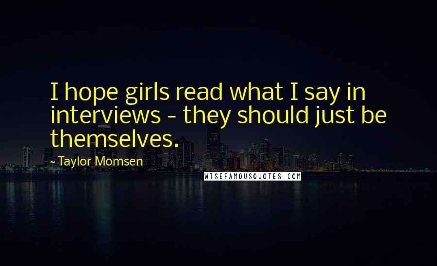 Taylor Momsen Quotes: I hope girls read what I say in interviews - they should just be themselves.