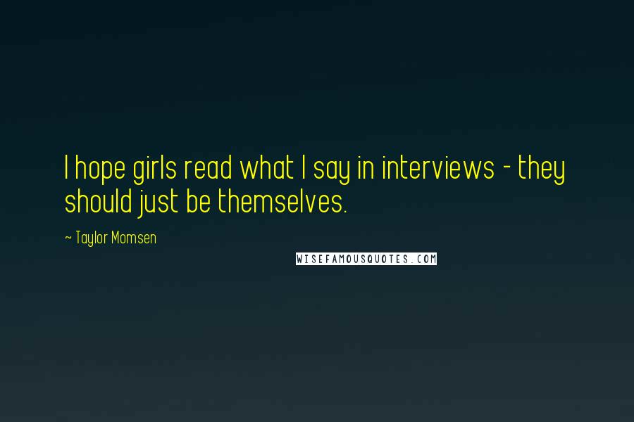 Taylor Momsen Quotes: I hope girls read what I say in interviews - they should just be themselves.