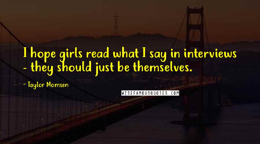 Taylor Momsen Quotes: I hope girls read what I say in interviews - they should just be themselves.