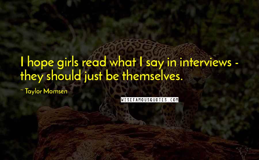 Taylor Momsen Quotes: I hope girls read what I say in interviews - they should just be themselves.