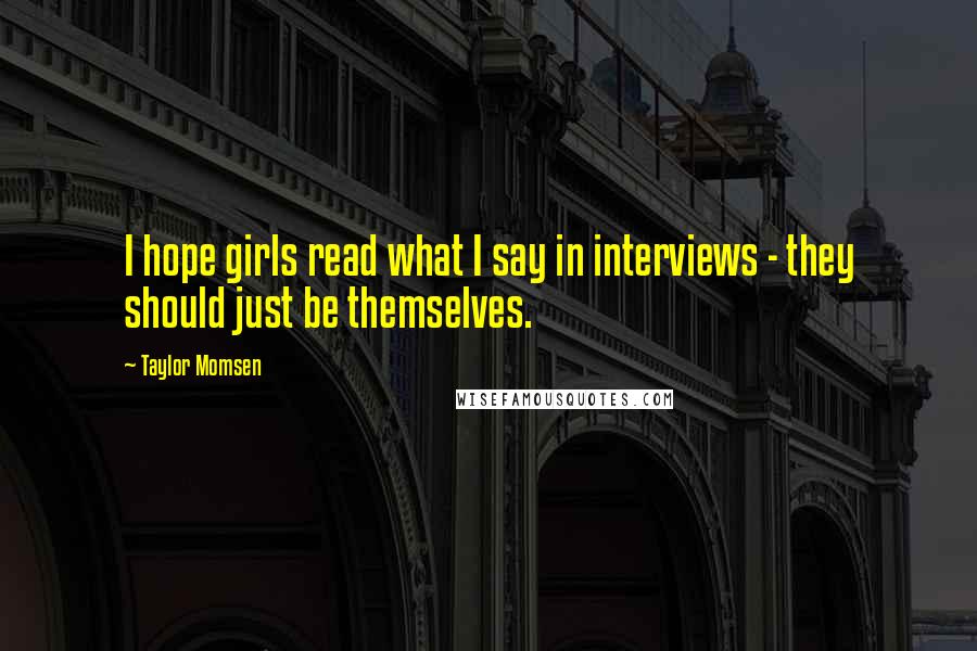 Taylor Momsen Quotes: I hope girls read what I say in interviews - they should just be themselves.