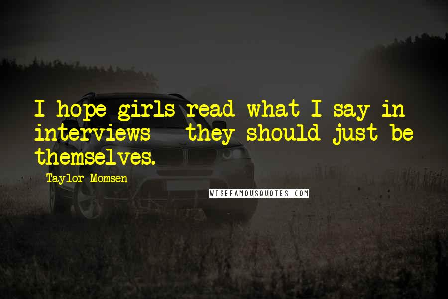 Taylor Momsen Quotes: I hope girls read what I say in interviews - they should just be themselves.