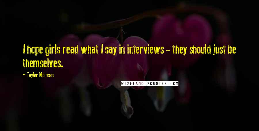 Taylor Momsen Quotes: I hope girls read what I say in interviews - they should just be themselves.