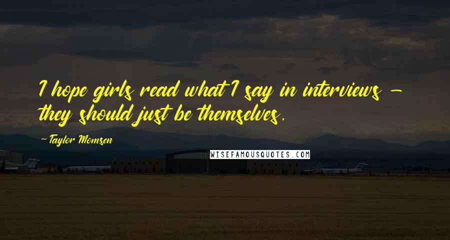 Taylor Momsen Quotes: I hope girls read what I say in interviews - they should just be themselves.