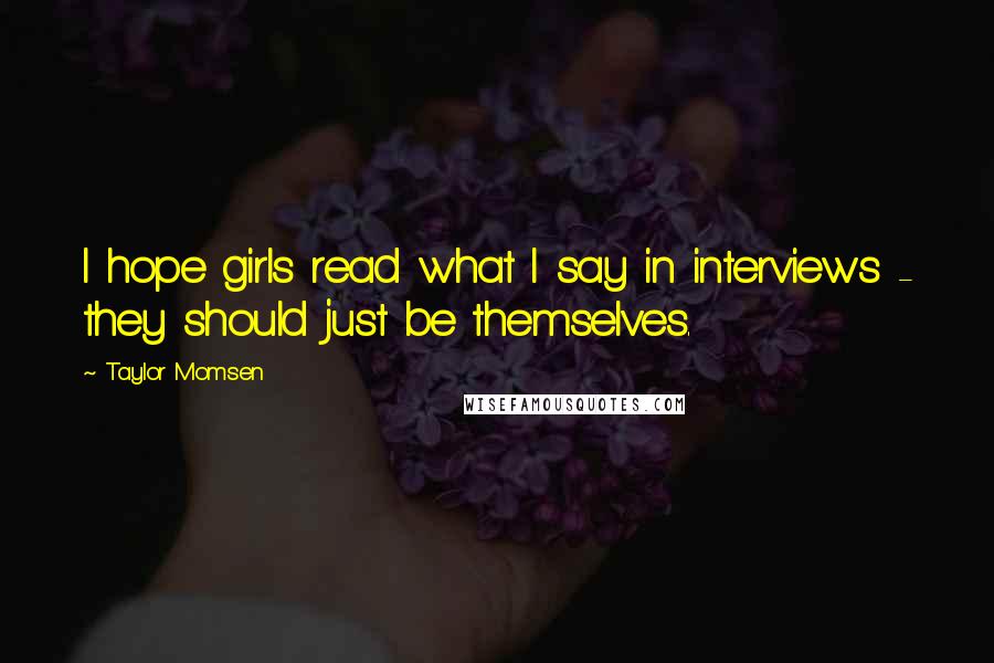 Taylor Momsen Quotes: I hope girls read what I say in interviews - they should just be themselves.
