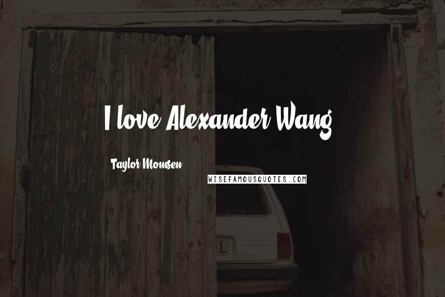 Taylor Momsen Quotes: I love Alexander Wang!