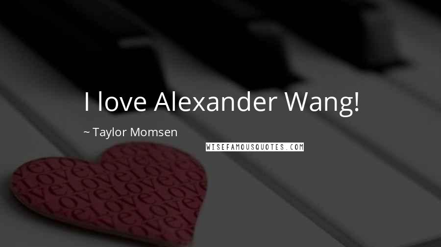 Taylor Momsen Quotes: I love Alexander Wang!