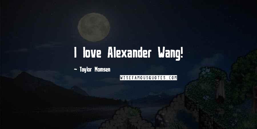 Taylor Momsen Quotes: I love Alexander Wang!