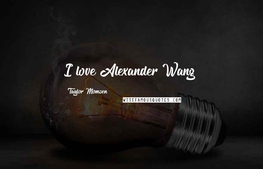 Taylor Momsen Quotes: I love Alexander Wang!