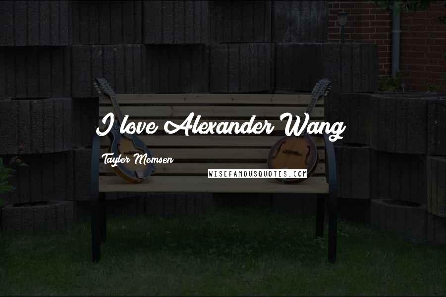 Taylor Momsen Quotes: I love Alexander Wang!