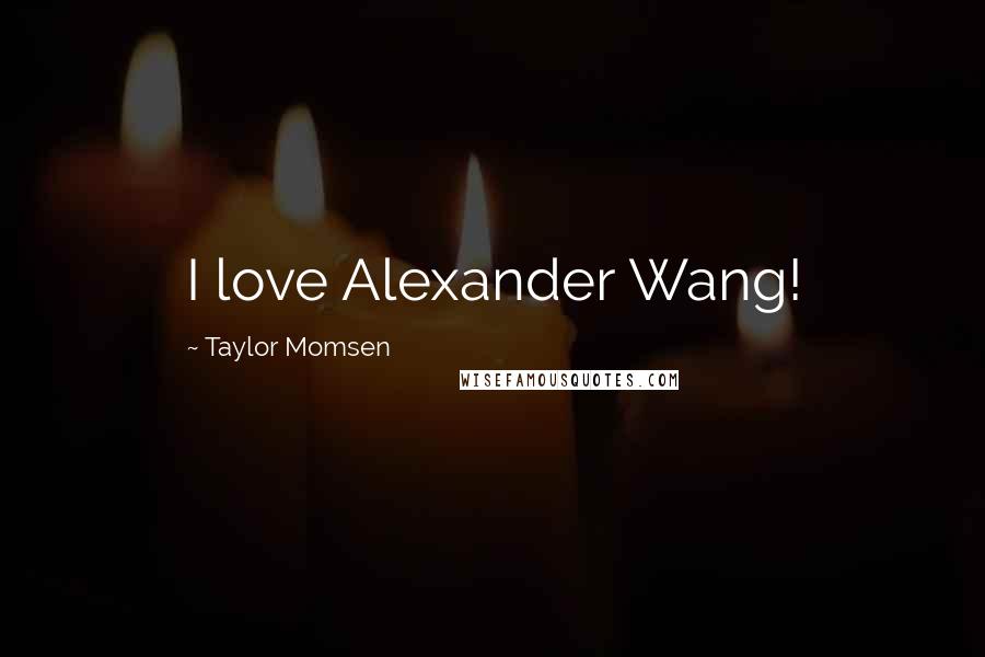 Taylor Momsen Quotes: I love Alexander Wang!