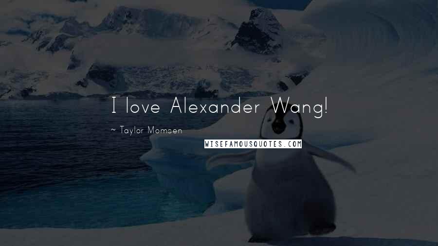 Taylor Momsen Quotes: I love Alexander Wang!