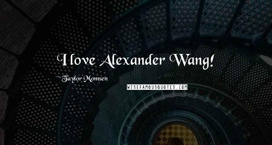 Taylor Momsen Quotes: I love Alexander Wang!