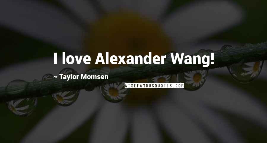 Taylor Momsen Quotes: I love Alexander Wang!