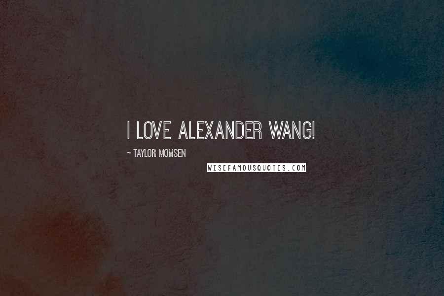 Taylor Momsen Quotes: I love Alexander Wang!