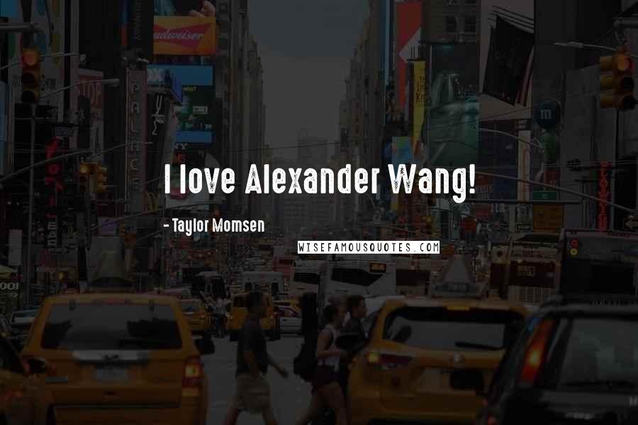 Taylor Momsen Quotes: I love Alexander Wang!