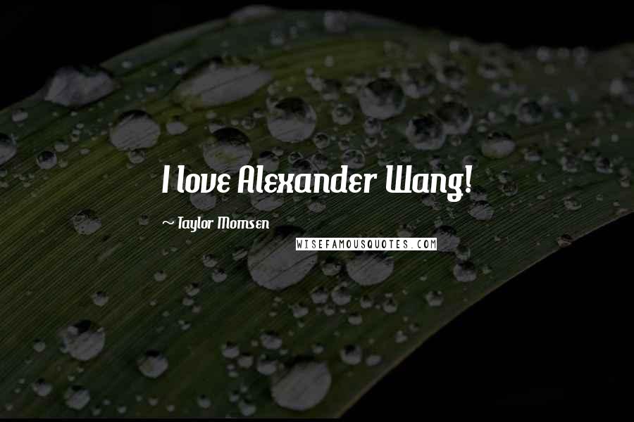 Taylor Momsen Quotes: I love Alexander Wang!