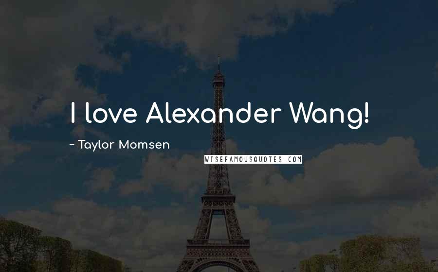 Taylor Momsen Quotes: I love Alexander Wang!