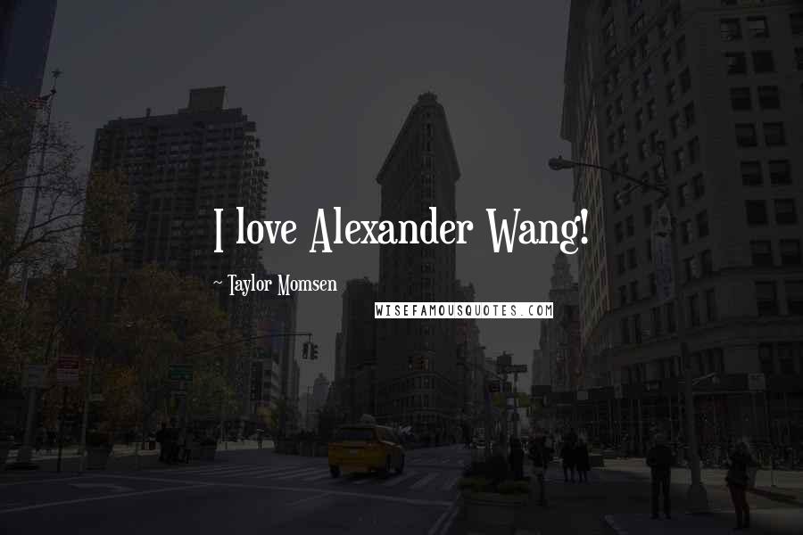 Taylor Momsen Quotes: I love Alexander Wang!