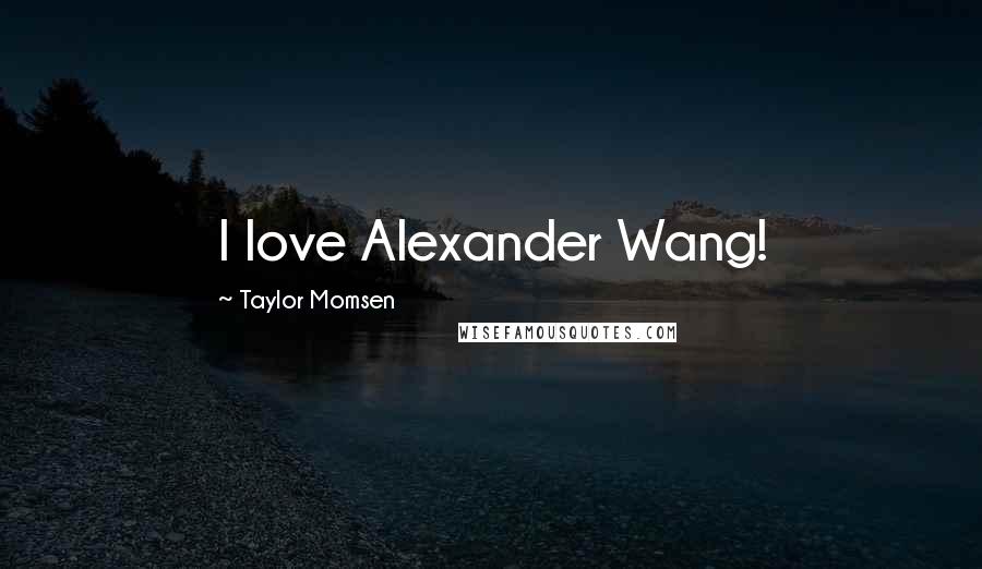 Taylor Momsen Quotes: I love Alexander Wang!