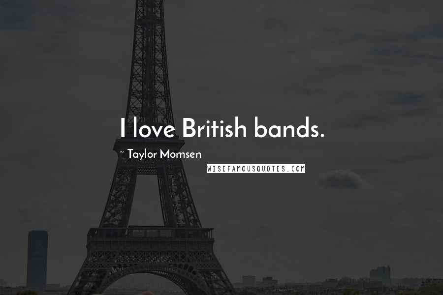 Taylor Momsen Quotes: I love British bands.