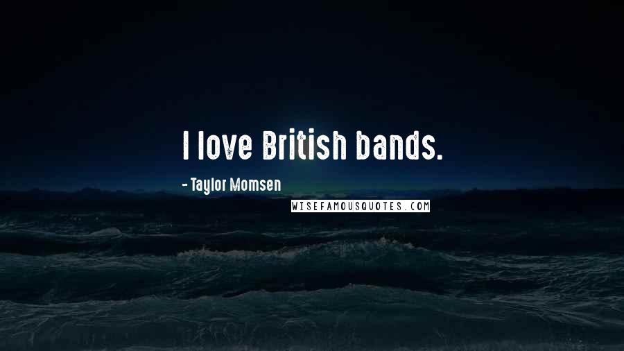 Taylor Momsen Quotes: I love British bands.