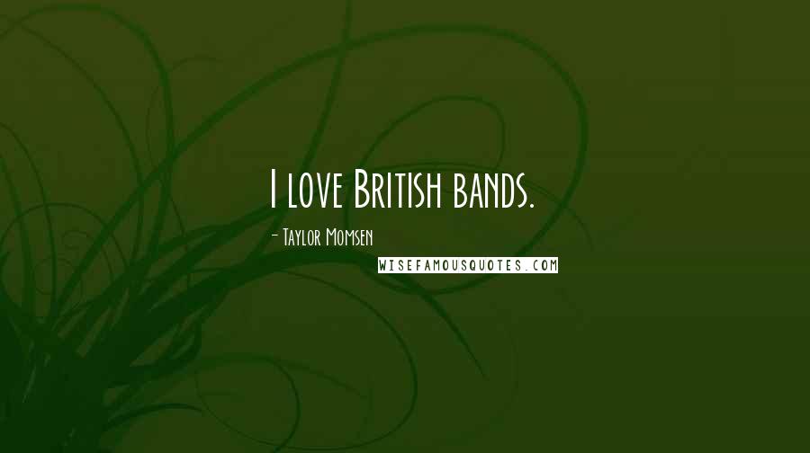 Taylor Momsen Quotes: I love British bands.