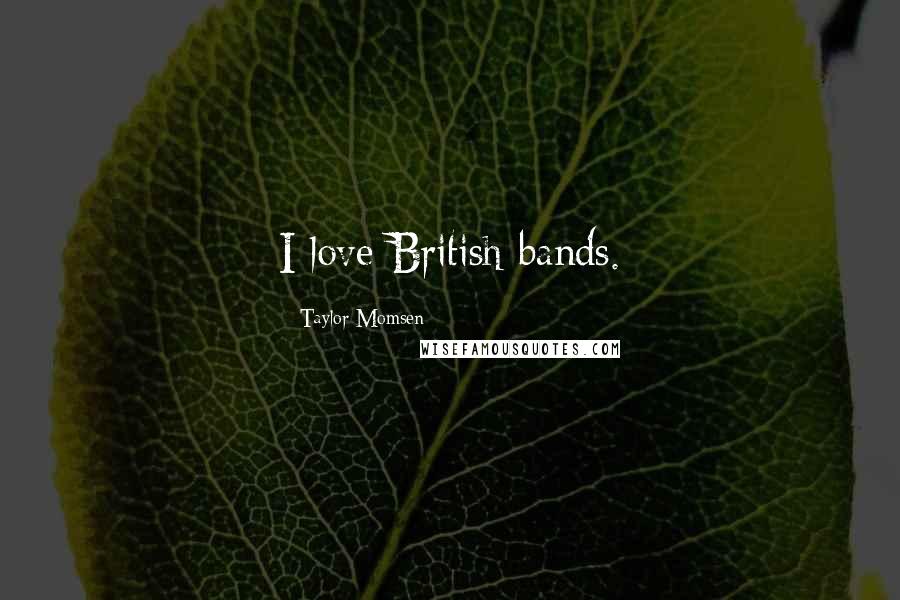 Taylor Momsen Quotes: I love British bands.