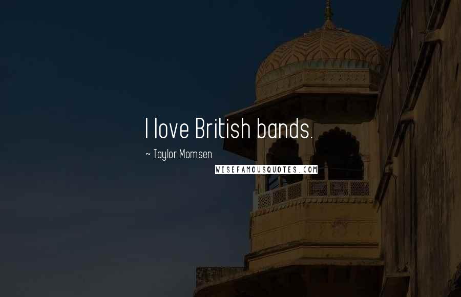 Taylor Momsen Quotes: I love British bands.