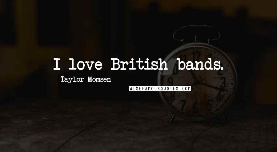 Taylor Momsen Quotes: I love British bands.