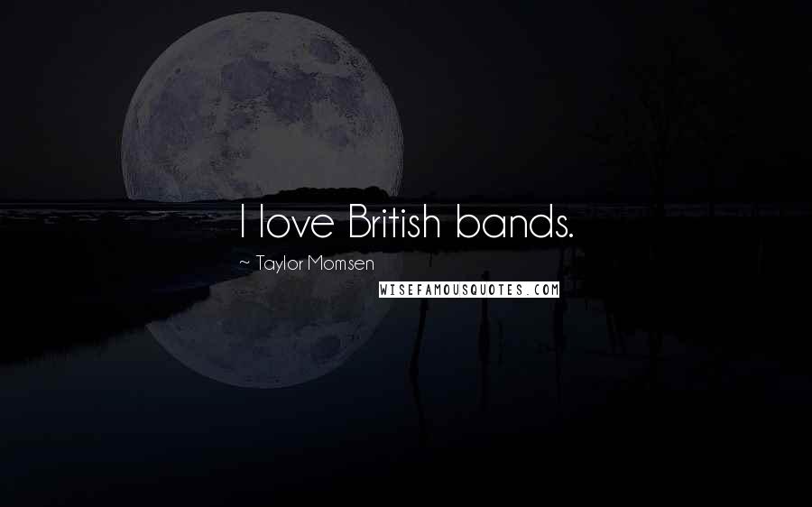 Taylor Momsen Quotes: I love British bands.