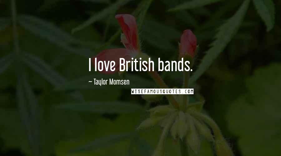 Taylor Momsen Quotes: I love British bands.