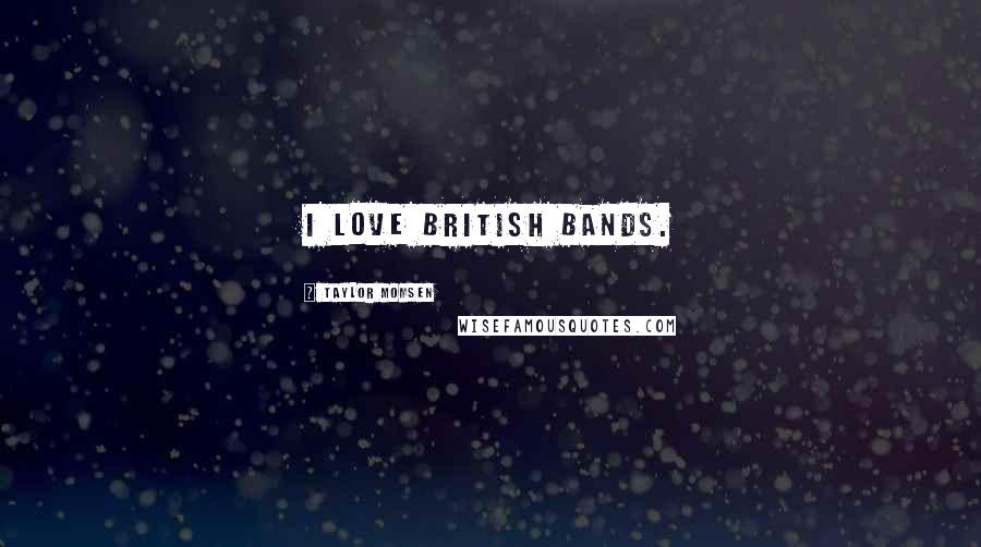 Taylor Momsen Quotes: I love British bands.