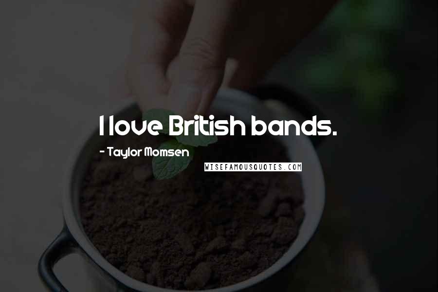 Taylor Momsen Quotes: I love British bands.