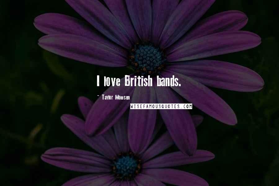 Taylor Momsen Quotes: I love British bands.