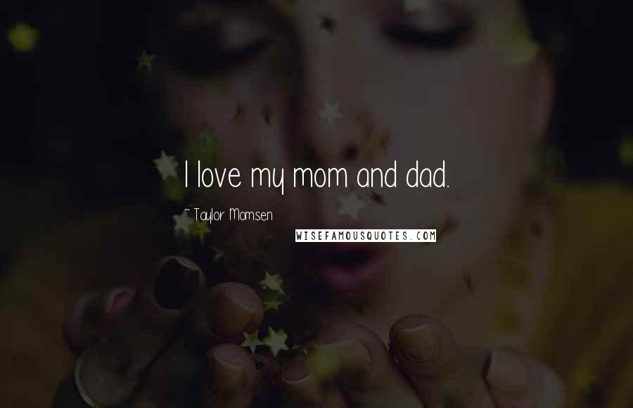 Taylor Momsen Quotes: I love my mom and dad.