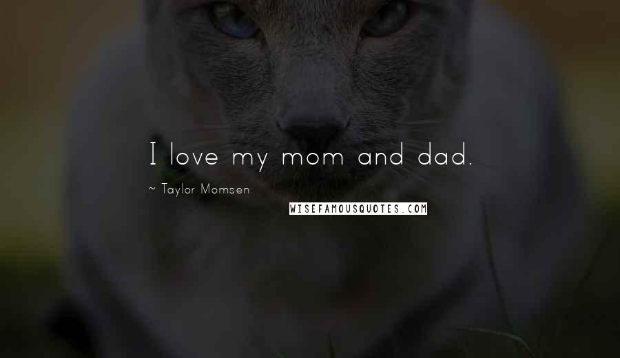 Taylor Momsen Quotes: I love my mom and dad.