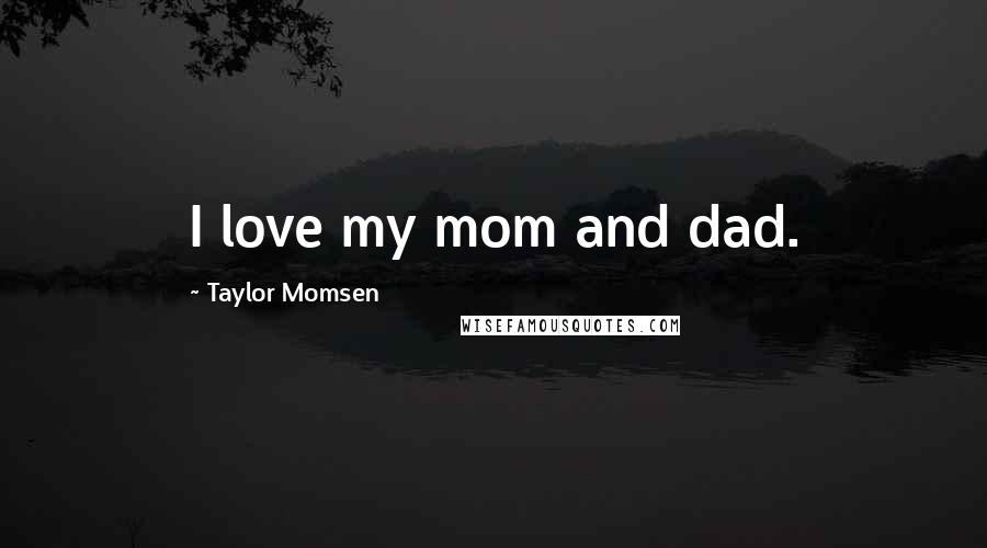 Taylor Momsen Quotes: I love my mom and dad.